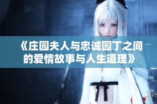 《庄园夫人与忠诚园丁之间的爱情故事与人生道理》