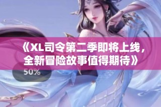 《XL司令第二季即将上线，全新冒险故事值得期待》