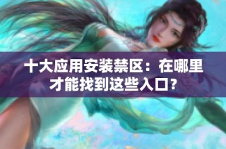 十大应用安装禁区：在哪里才能找到这些入口？