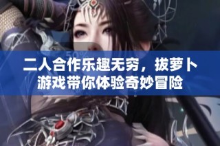 二人合作乐趣无穷，拔萝卜游戏带你体验奇妙冒险