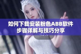 如何下载安装粉色ABB软件步骤详解与技巧分享
