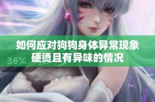 如何应对狗狗身体异常现象硬烫且有异味的情况