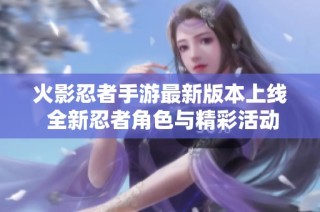 火影忍者手游最新版本上线 全新忍者角色与精彩活动揭秘