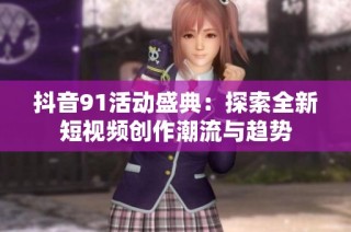 抖音91活动盛典:探索全新短视频创作潮流与趋势