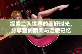 探索二人世界的美好时光，分享爱的瞬间与温暖记忆