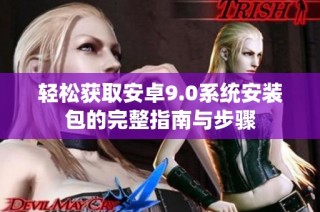 轻松获取安卓9.0系统安装包的完整指南与步骤
