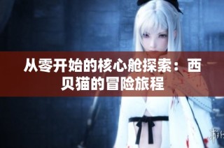 从零开始的核心舱探索:西贝猫的冒险旅程