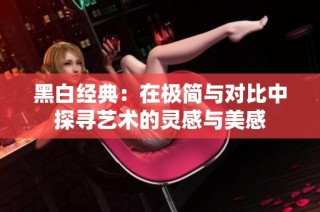 黑白经典：在极简与对比中探寻艺术的灵感与美感