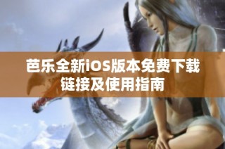 芭乐全新iOS版本免费下载链接及使用指南