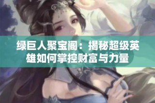 绿巨人聚宝阁：揭秘超级英雄如何掌控财富与力量