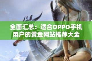 全面汇总：适合OPPO手机用户的黄金网站推荐大全
