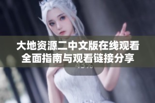 大地资源二中文版在线观看全面指南与观看链接分享