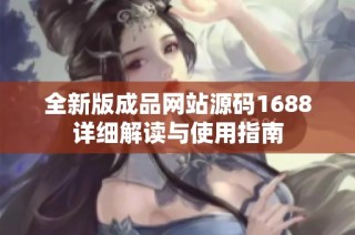 全新版成品网站源码1688详细解读与使用指南