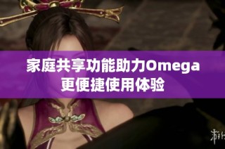 家庭共享功能助力Omega更便捷使用体验