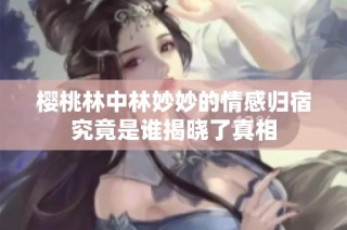 樱桃林中林妙妙的情感归宿究竟是谁揭晓了真相