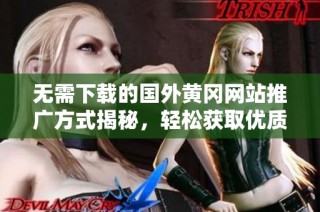 无需下载的国外黄冈网站推广方式揭秘，轻松获取优质资源