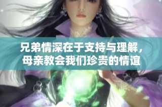 兄弟情深在于支持与理解，母亲教会我们珍贵的情谊