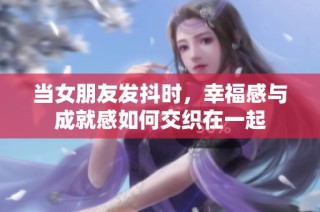 当女朋友发抖时，幸福感与成就感如何交织在一起