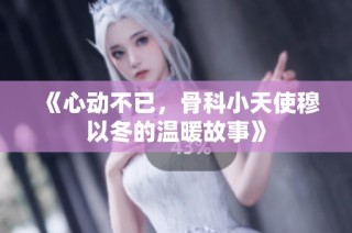 《心动不已，骨科小天使穆以冬的温暖故事》