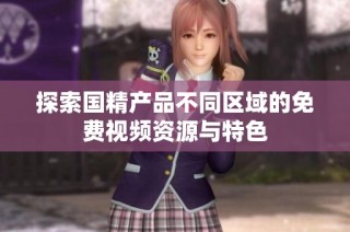 探索国精产品不同区域的免费视频资源与特色