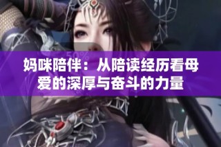 妈咪陪伴：从陪读经历看母爱的深厚与奋斗的力量