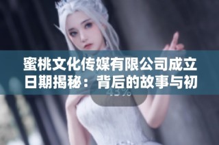 蜜桃文化传媒有限公司成立日期揭秘：背后的故事与初衷