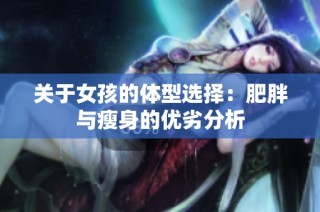 关于女孩的体型选择：肥胖与瘦身的优劣分析
