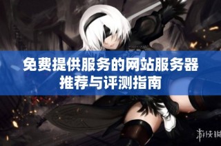 免费提供服务的网站服务器推荐与评测指南