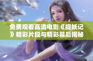 免费观看高清电影《捉妖记》精彩片段与精彩幕后揭秘