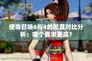 使命召唤6与4的配置对比分析:哪个要求更高?