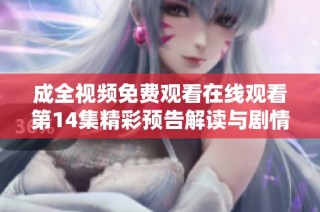 成全视频免费观看在线观看第14集精彩预告解读与剧情分析