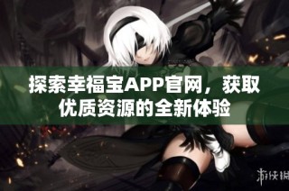 探索幸福宝APP官网,获取优质资源的全新体验