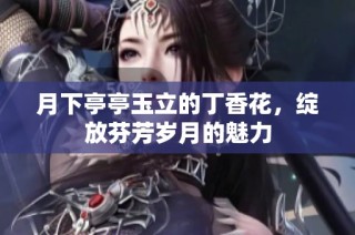 月下亭亭玉立的丁香花,绽放芬芳岁月的魅力