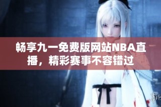 畅享九一免费版网站NBA直播，精彩赛事不容错过