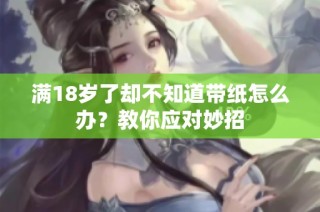满18岁了却不知道带纸怎么办？教你应对妙招