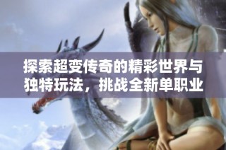 探索超变传奇的精彩世界与独特玩法，挑战全新单职业模式