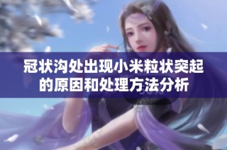 冠状沟处出现小米粒状突起的原因和处理方法分析