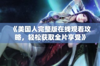 《美国人完整版在线观看攻略，轻松获取全片享受》