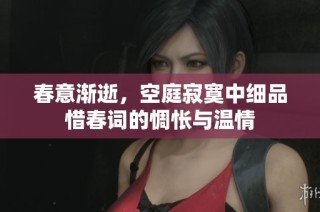 春意渐逝，空庭寂寞中细品惜春词的惆怅与温情