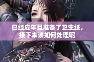 已经成年且准备了卫生纸，接下来该如何处理呢
