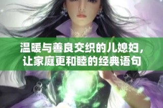 温暖与善良交织的儿媳妇，让家庭更和睦的经典语句
