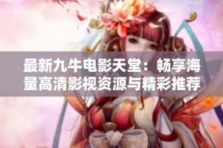 最新九牛电影天堂:畅享海量高清影视资源与精彩推荐