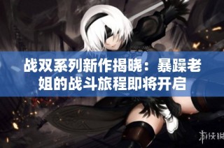 战双系列新作揭晓：暴躁老姐的战斗旅程即将开启