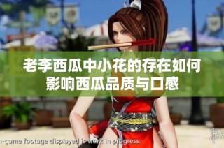 老李西瓜中小花的存在如何影响西瓜品质与口感