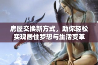 房屋交换新方式，助你轻松实现居住梦想与生活变革