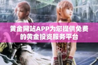 黄金网站APP为您提供免费的黄金投资服务平台