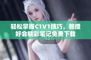 轻松掌握C1V1技巧,教授好会精彩笔记免费下载