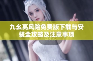 九幺高风险免费版下载与安装全攻略及注意事项