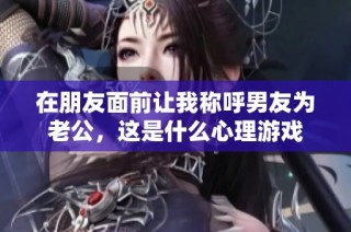 在朋友面前让我称呼男友为老公，这是什么心理游戏