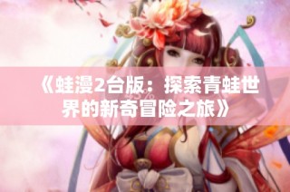 《蛙漫2台版：探索青蛙世界的新奇冒险之旅》